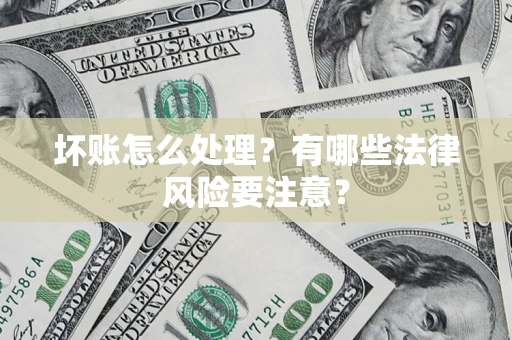 武汉坏账怎么处理？有哪些法律风险要注意？