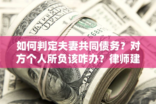武汉如何判定夫妻共同债务？对方个人所负该咋办？律师建议