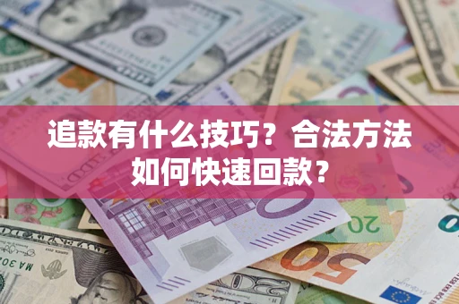 武汉追款有什么技巧？合法方法如何快速回款？