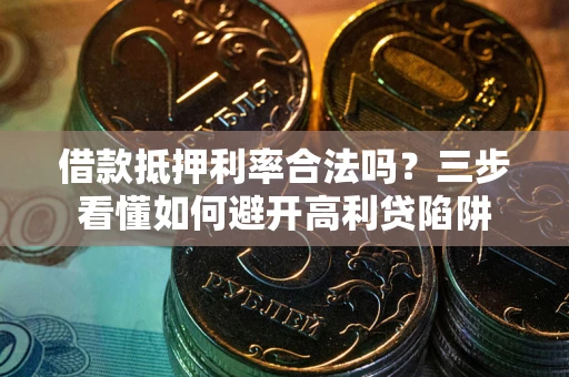 武汉借款抵押利率合法吗？三步看懂如何避开高利贷陷阱