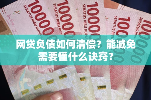 武汉网贷负债如何清偿？能减免需要懂什么诀窍？