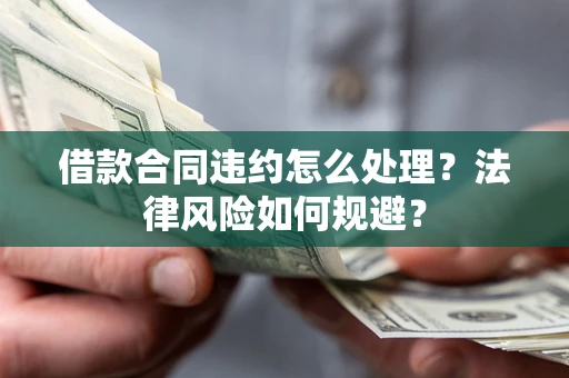 武汉借款合同违约怎么处理？法律风险如何规避？