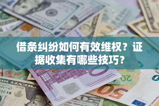 武汉借条纠纷如何有效维权？证据收集有哪些技巧？