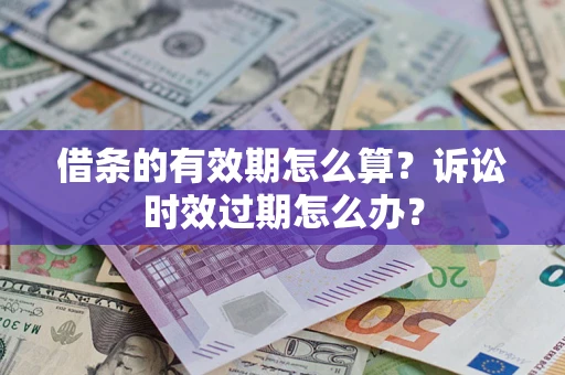 武汉借条的有效期怎么算？诉讼时效过期怎么办？