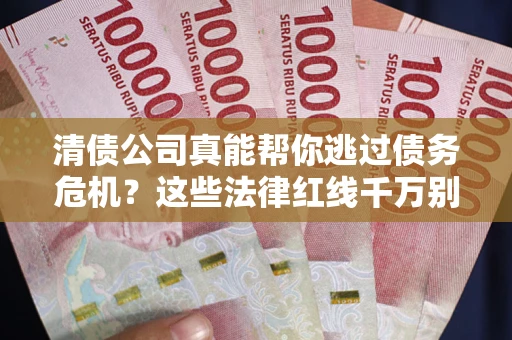 武汉清债公司真能帮你逃过债务危机？这些法律红线千万别踩