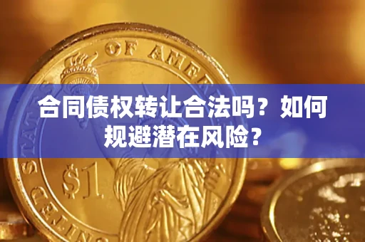 武汉合同债权转让合法吗?如何规避潜在风险? 武汉合同债权转让合法吗?如何规避潜在风险?