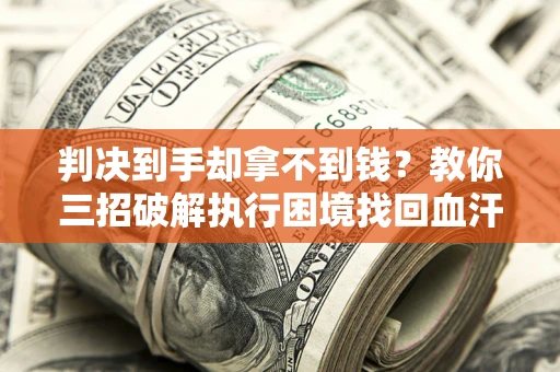武汉判决到手却拿不到钱？教你三招破解执行困境找回血汗钱