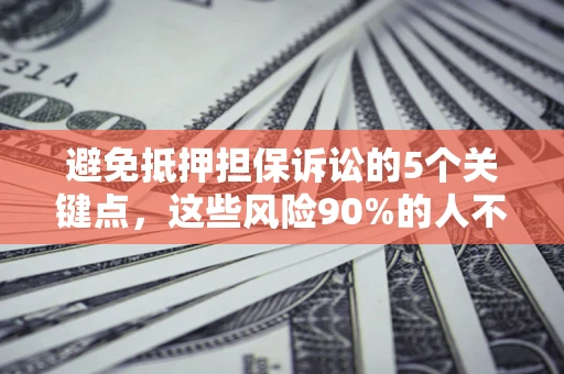 武汉避免抵押担保诉讼的5个关键点，这些风险90%的人不知道！