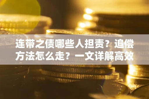 武汉连带之债哪些人担责？追偿方法怎么走？一文详解高效维权流程