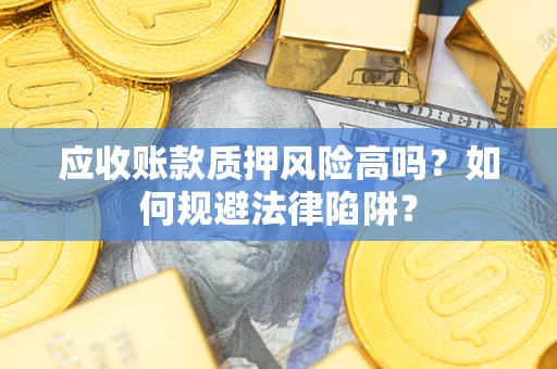 武汉应收账款质押风险高吗？如何规避法律陷阱？
