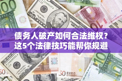 武汉债务人破产如何合法维权？这5个法律技巧能帮你规避风险
