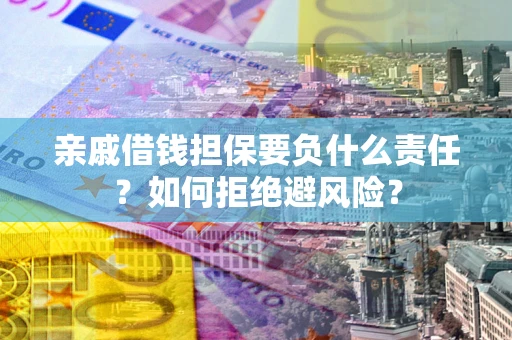 武汉亲戚借钱担保要负什么责任？如何拒绝避风险？