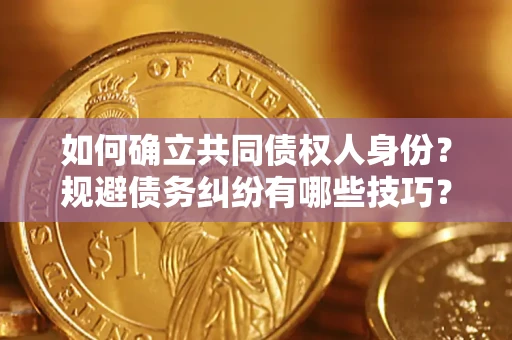 武汉如何确立共同债权人身份？规避债务纠纷有哪些技巧？