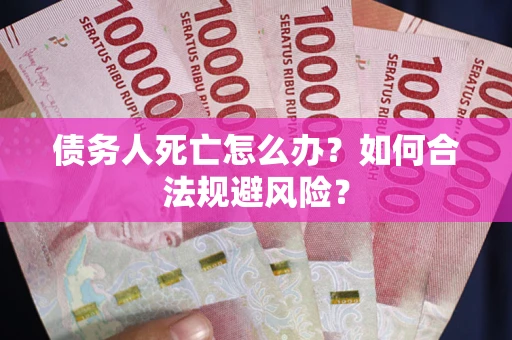 武汉债务人死亡怎么办？如何合法规避风险？