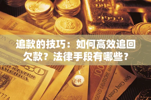 武汉追款的技巧：如何高效追回欠款？法律手段有哪些？