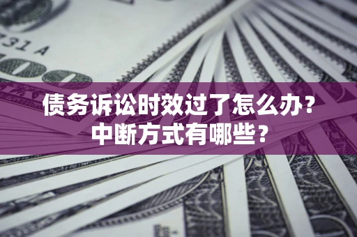 武汉债务诉讼时效过了怎么办？中断方式有哪些？