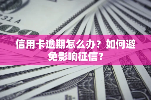 武汉信用卡逾期怎么办？如何避免影响征信？