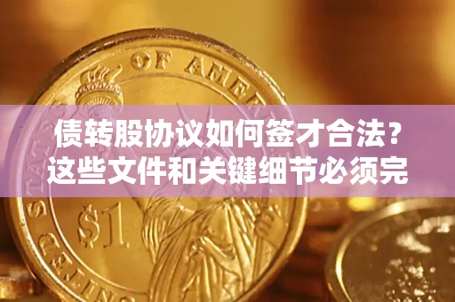 武汉债转股协议如何签才合法？这些文件和关键细节必须完整
