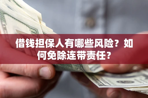 武汉借钱担保人有哪些风险？如何免除连带责任？