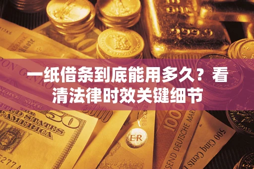 武汉一纸借条到底能用多久？看清法律时效关键细节