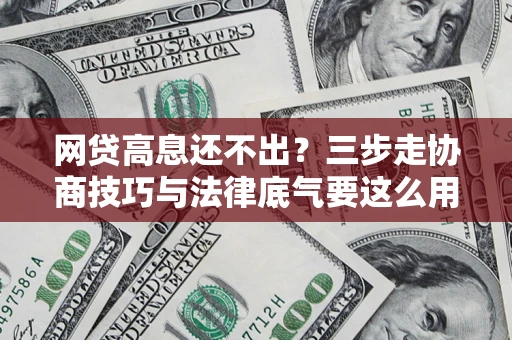 武汉网贷高息还不出？三步走协商技巧与法律底气要这么用