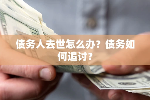 武汉债务人去世怎么办？债务如何追讨？