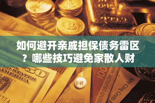 武汉如何避开亲戚担保债务雷区？哪些技巧避免家散人财
