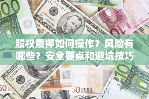 武汉股权质押如何操作？风险有哪些？安全要点和避坑技巧？