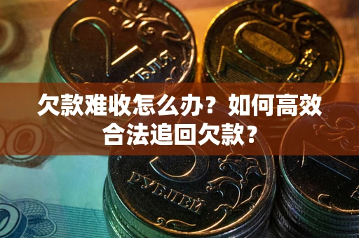 武汉欠款难收怎么办？如何高效合法追回欠款？