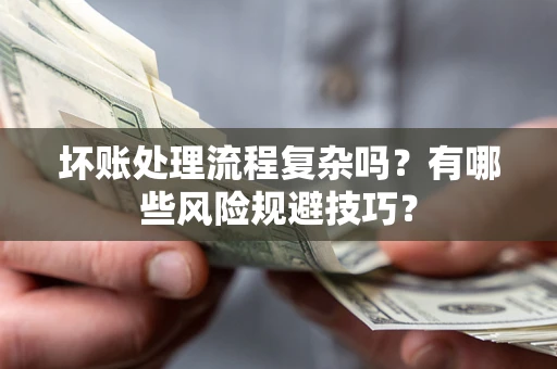 武汉坏账处理流程复杂吗？有哪些风险规避技巧？