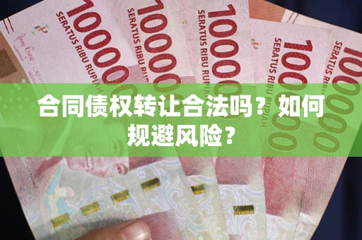 武汉合同债权转让合法吗?如何规避风险? 武汉合同债权转让合法吗?如何规避风险?
