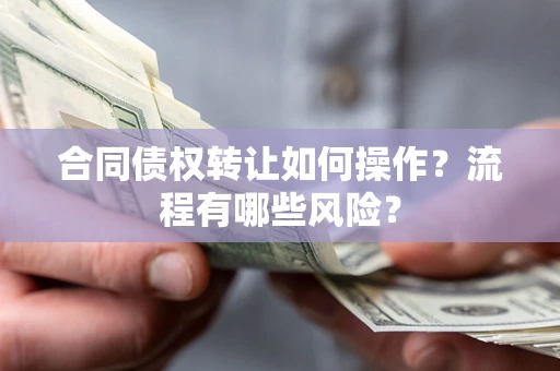 武汉合同债权转让如何操作？流程有哪些风险？