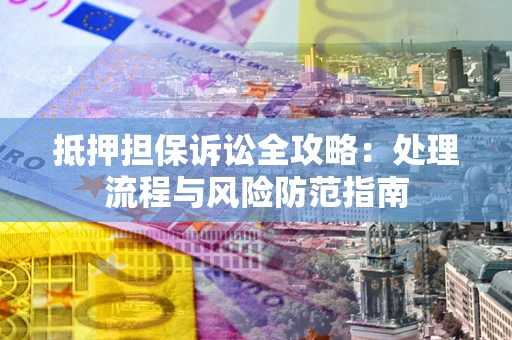 武汉抵押担保诉讼全攻略：处理流程与风险防范指南