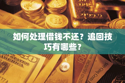 武汉如何处理借钱不还？追回技巧有哪些？