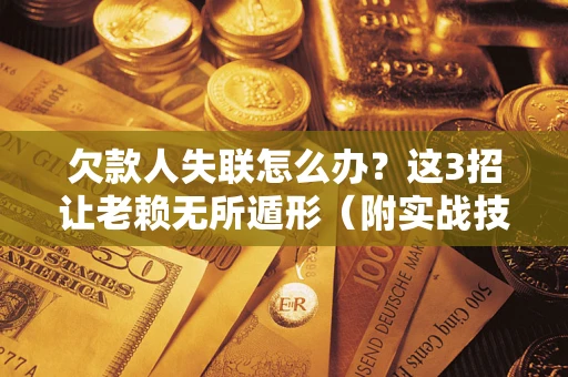 武汉欠款人失联怎么办？这3招让老赖无所遁形（附实战技巧）