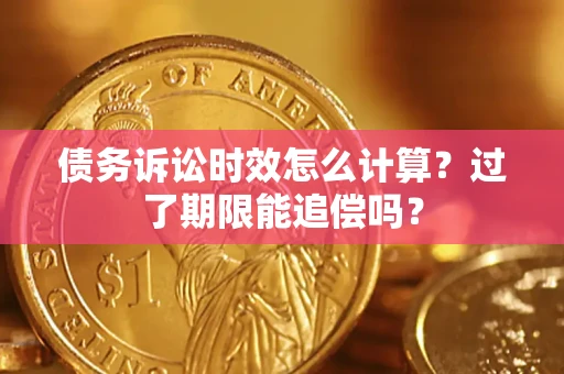 武汉债务诉讼时效怎么计算？过了期限能追偿吗？