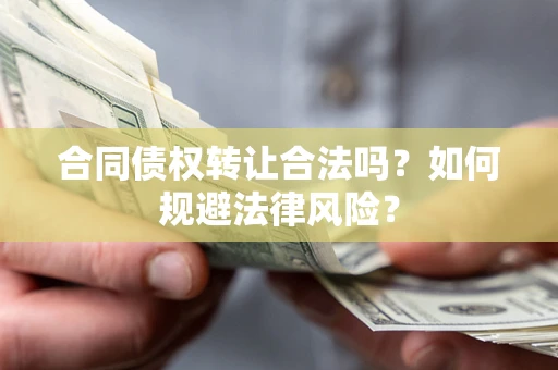 武汉合同债权转让合法吗？如何规避法律风险？
