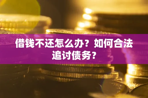 武汉借钱不还怎么办？如何合法追讨债务？