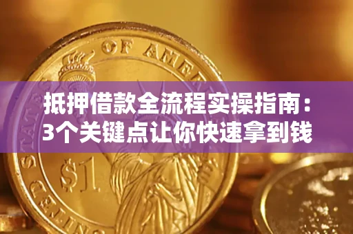武汉抵押借款全流程实操指南：3个关键点让你快速拿到钱