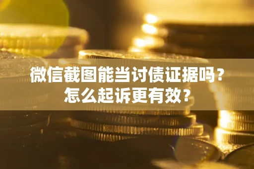 武汉微信截图能当讨债证据吗？怎么起诉更有效？