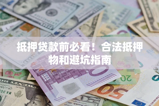 武汉抵押贷款前必看！合法抵押物和避坑指南