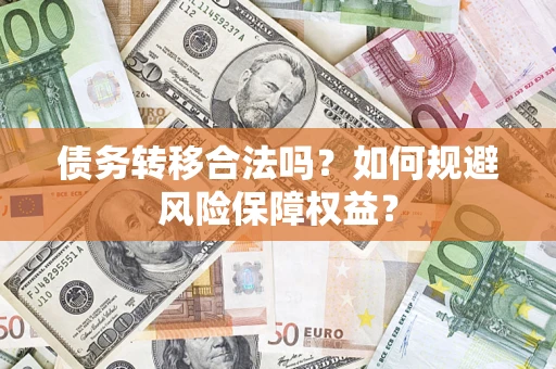 武汉债务转移合法吗？如何规避风险保障权益？