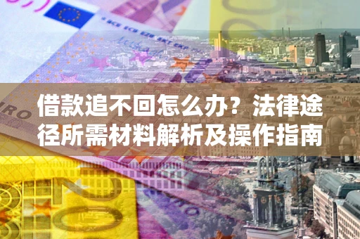 武汉借款追不回怎么办?法律途径所需材料解析及操作指南 武汉借款追不回怎么办?法律途径所需材料解析及操作指南