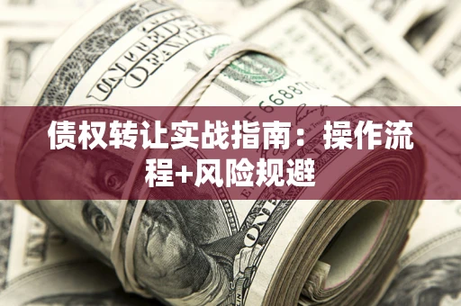 武汉债权转让实战指南：操作流程+风险规避