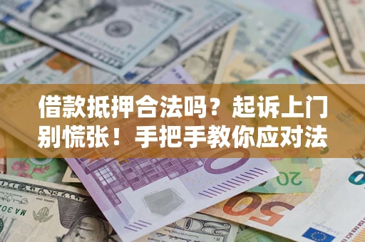 武汉借款抵押合法吗？起诉上门别慌张！手把手教你应对法律程序