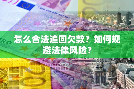 武汉怎么合法追回欠款？如何规避法律风险？