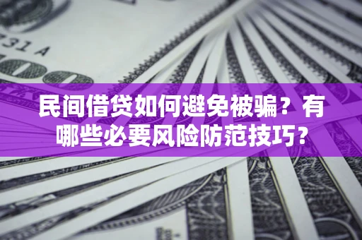武汉民间借贷如何避免被骗？有哪些必要风险防范技巧？