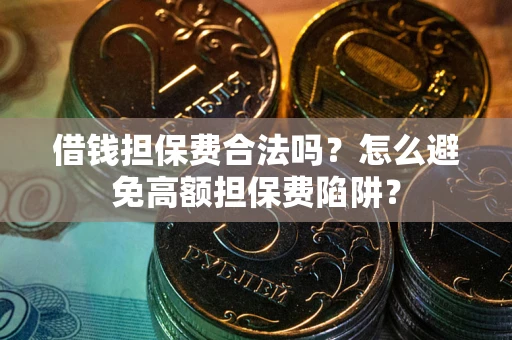 武汉借钱担保费合法吗？怎么避免高额担保费陷阱？