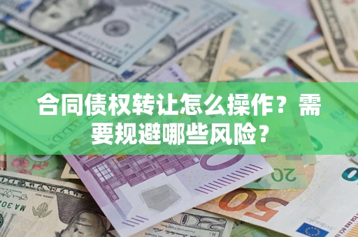 武汉合同债权转让怎么操作？需要规避哪些风险？