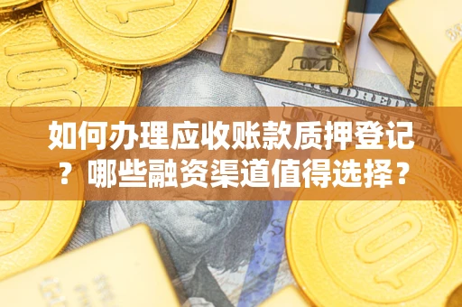 武汉如何办理应收账款质押登记？哪些融资渠道值得选择？